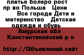 платье болеро рост110 пр-во Польша › Цена ­ 1 500 - Все города Дети и материнство » Детская одежда и обувь   . Амурская обл.,Константиновский р-н